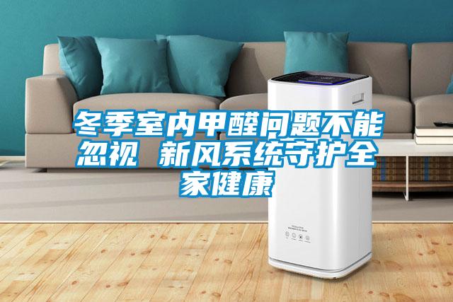 冬季室內甲醛問(wèn)題不能忽視 新風(fēng)系統守護全家健康