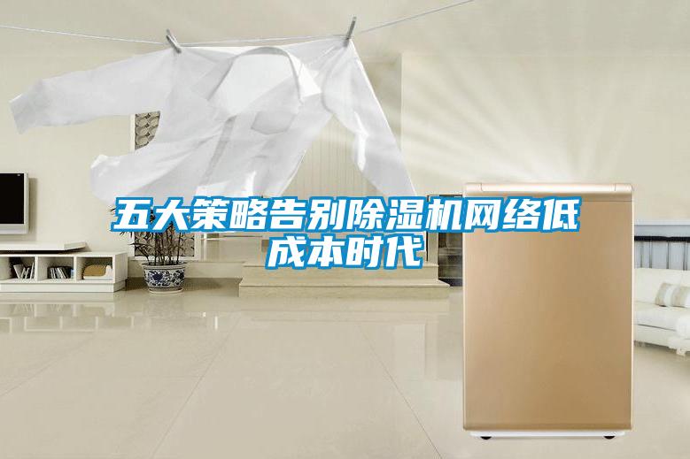 五大策略告別除濕機網(wǎng)絡(luò )低成本時(shí)代