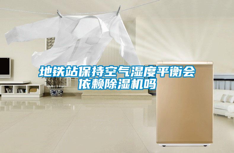 地鐵站保持空氣濕度平衡會(huì )依賴(lài)除濕機嗎