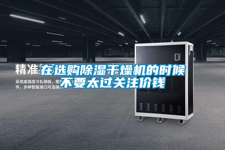 在選購除濕干燥機的時(shí)候不要太過(guò)關(guān)注價(jià)錢(qián)