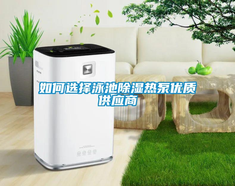 如何選擇泳池除濕熱泵優(yōu)質(zhì)供應商