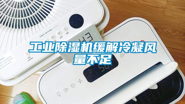 工業(yè)除濕機緩解冷凝風(fēng)量不足