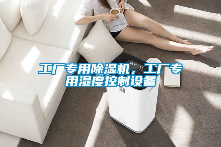工廠(chǎng)專(zhuān)用除濕機，工廠(chǎng)專(zhuān)用濕度控制設備