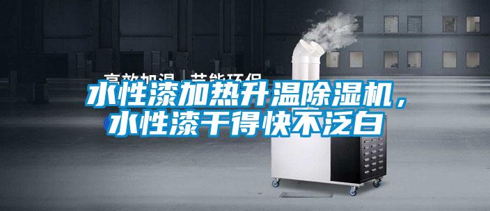 水性漆加熱升溫除濕機，水性漆干得快不泛白