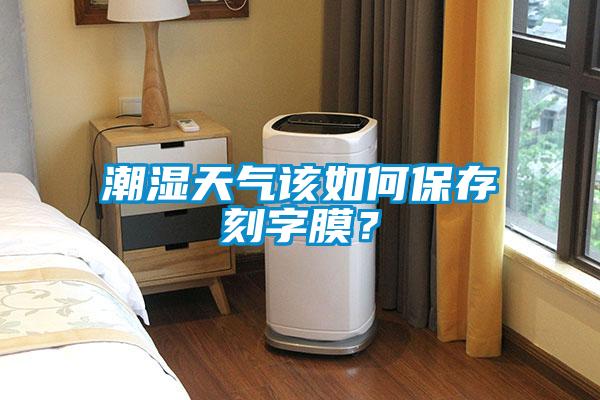潮濕天氣該如何保存刻字膜？