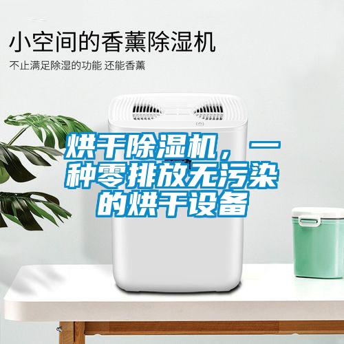 烘干除濕機，一種零排放無(wú)污染的烘干設備