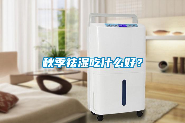 秋季祛濕吃什么好？