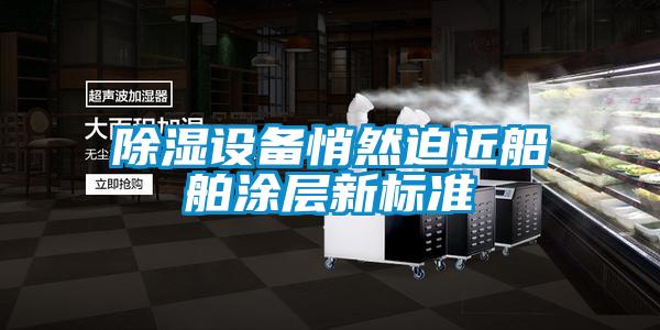 除濕設備悄然迫近船舶涂層新標準