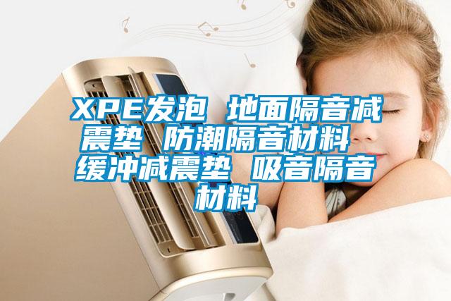 XPE發(fā)泡 地面隔音減震墊 防潮隔音材料 緩沖減震墊 吸音隔音材料
