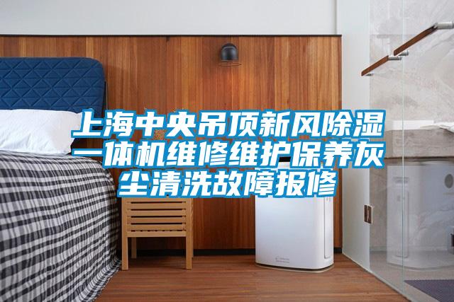 上海中央吊頂新風(fēng)除濕一體機維修維護保養灰塵清洗故障報修