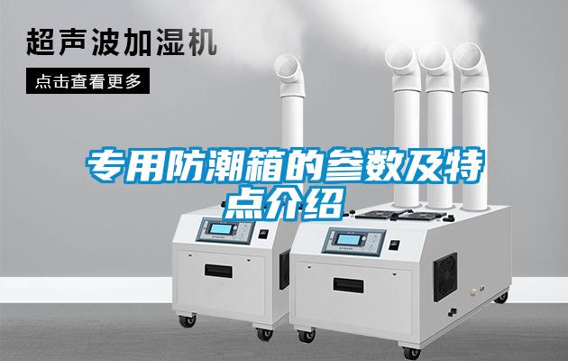 專(zhuān)用防潮箱的參數及特點(diǎn)介紹