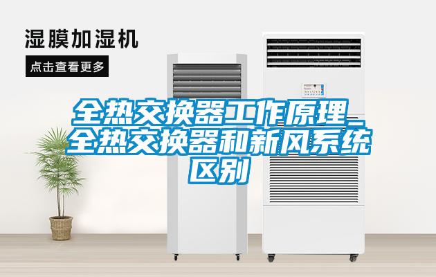 全熱交換器工作原理_全熱交換器和新風(fēng)系統區別