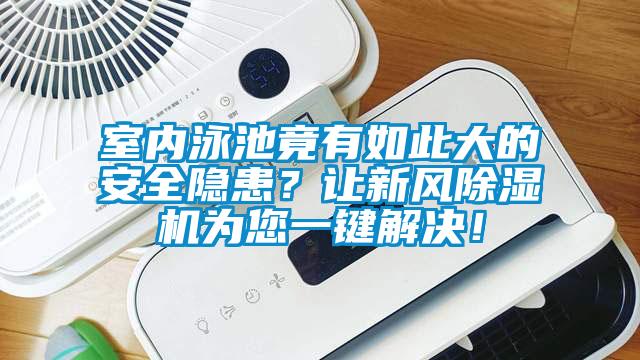 室內泳池竟有如此大的安全隱患？讓新風(fēng)除濕機為您一鍵解決！