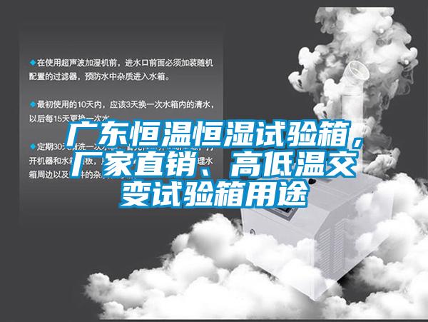 廣東恒溫恒濕試驗箱，廠(chǎng)家直銷(xiāo)、高低溫交變試驗箱用途