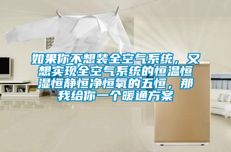 如果你不想裝全空氣系統，又想實(shí)現全空氣系統的恒溫恒濕恒靜恒凈恒氧的五恒，那我給你一個(gè)暖通方案