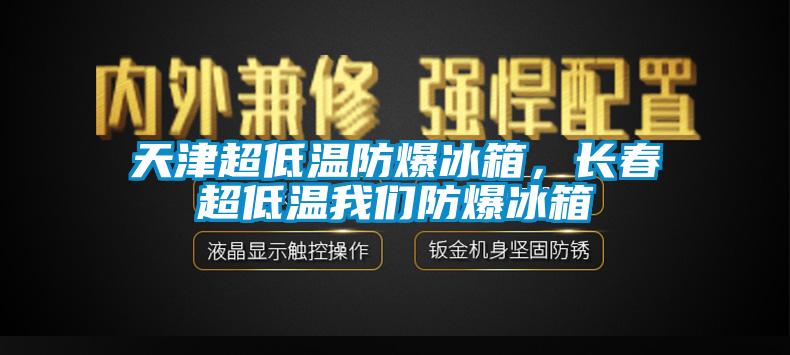 天津超低溫防爆冰箱，長(cháng)春超低溫我們防爆冰箱