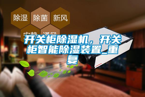 開(kāi)關(guān)柜除濕機，開(kāi)關(guān)柜智能除濕裝置_重復
