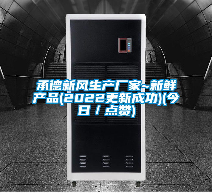 承德新風(fēng)生產(chǎn)廠(chǎng)家~新鮮產(chǎn)品(2022更新成功)(今日／點(diǎn)贊)
