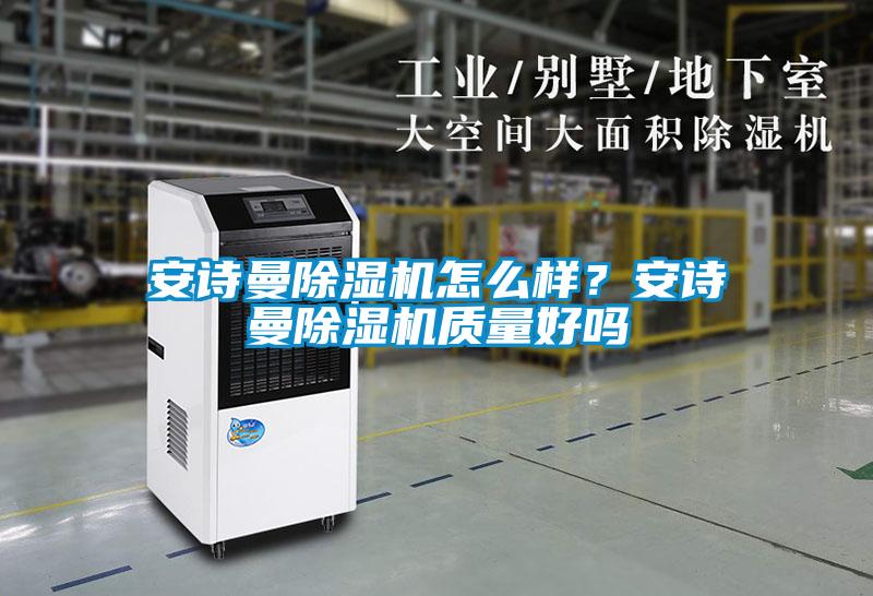 安詩(shī)曼除濕機怎么樣？安詩(shī)曼除濕機質(zhì)量好嗎