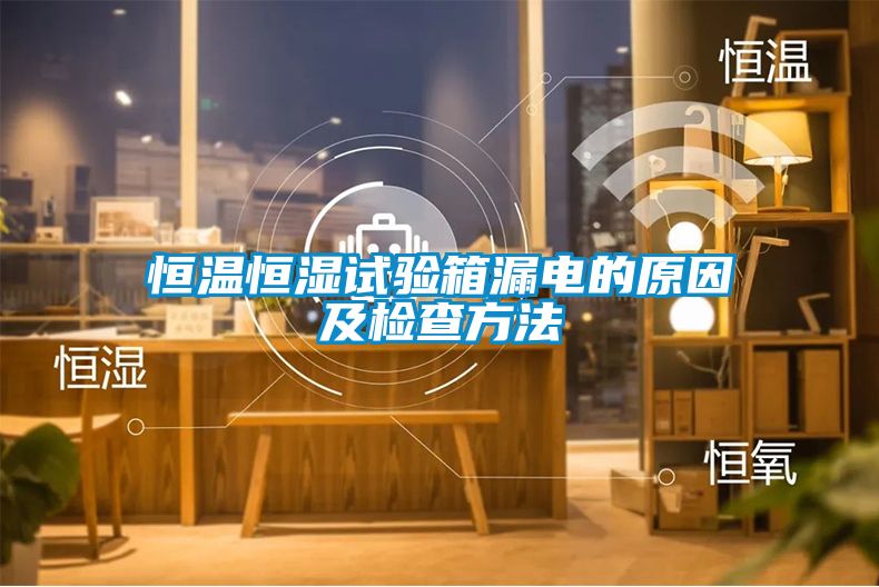 恒溫恒濕試驗箱漏電的原因及檢查方法