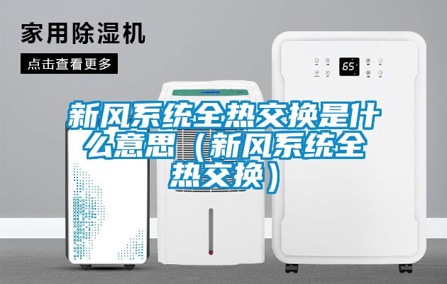 新風(fēng)系統全熱交換是什么意思（新風(fēng)系統全熱交換）