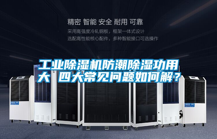 工業(yè)除濕機防潮除濕功用大 四大常見(jiàn)問(wèn)題如何解？