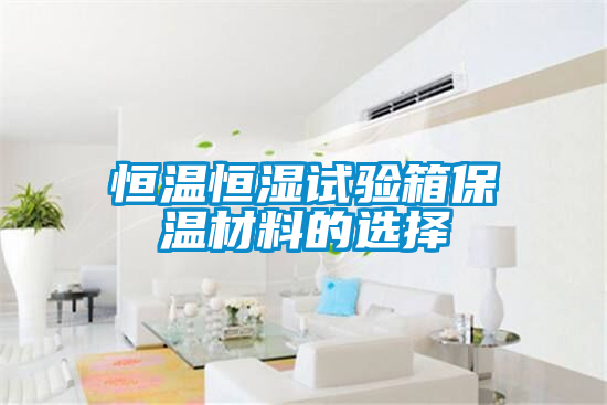 恒溫恒濕試驗箱保溫材料的選擇