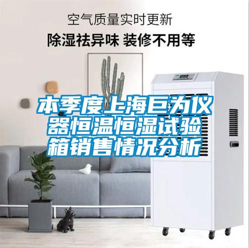 本季度上海巨為儀器恒溫恒濕試驗箱銷(xiāo)售情況分析