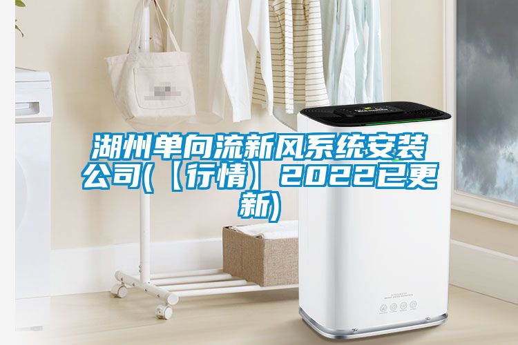 湖州單向流新風(fēng)系統安裝公司(【行情】2022已更新)