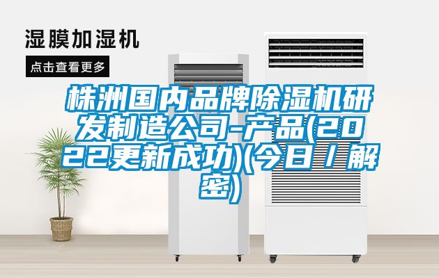 株洲國內品牌除濕機研發(fā)制造公司-產(chǎn)品(2022更新成功)(今日／解密)