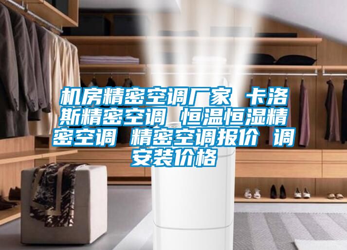 機房精密空調廠(chǎng)家 卡洛斯精密空調 恒溫恒濕精密空調 精密空調報價(jià) 調安裝價(jià)格