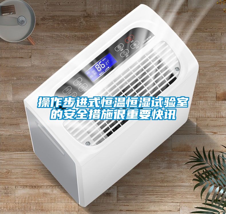 操作步進(jìn)式恒溫恒濕試驗室的安全措施很重要快訊