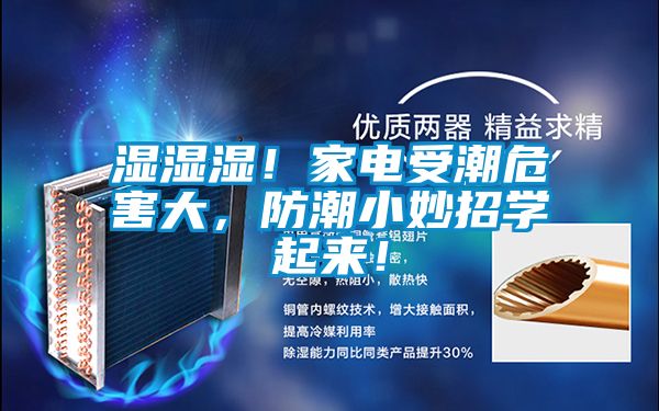 濕濕濕！家電受潮危害大，防潮小妙招學(xué)起來(lái)！