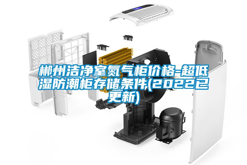 郴州潔凈室氮氣柜價(jià)格-超低濕防潮柜存儲條件(2022已更新)