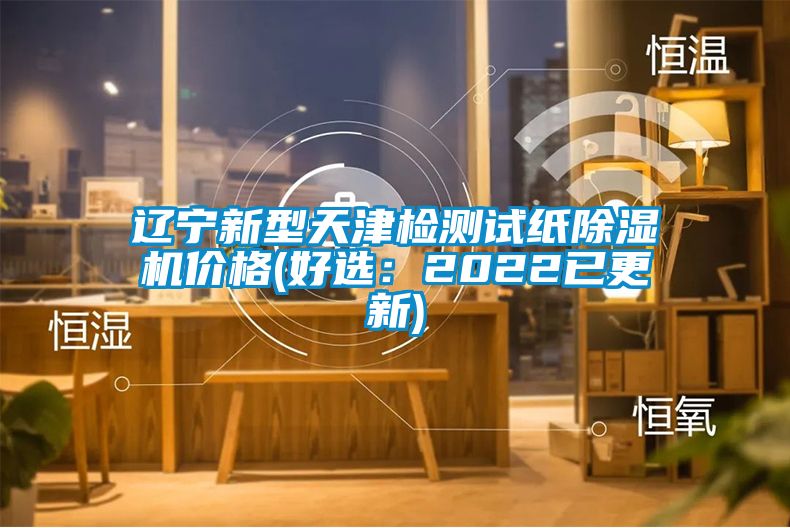 遼寧新型天津檢測試紙除濕機價(jià)格(好選：2022已更新)