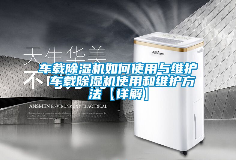 車(chē)載除濕機如何使用與維護 車(chē)載除濕機使用和維護方法【詳解】