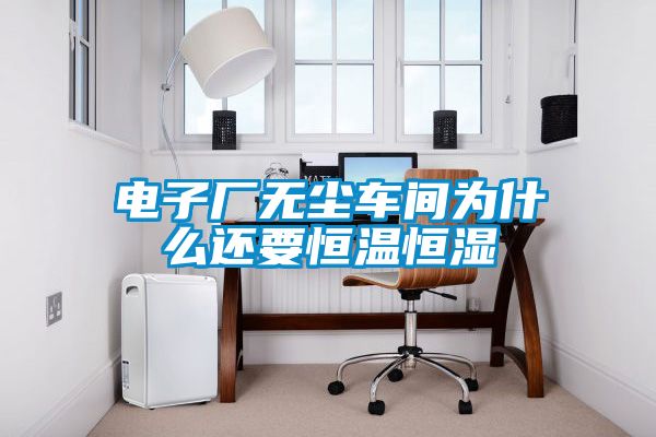 電子廠(chǎng)無(wú)塵車(chē)間為什么還要恒溫恒濕