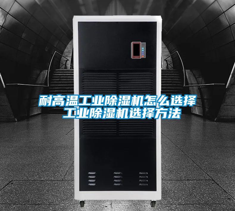 耐高溫工業(yè)除濕機怎么選擇 工業(yè)除濕機選擇方法