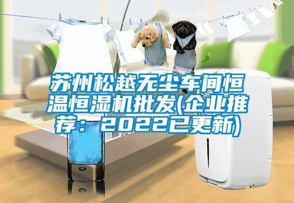 蘇州松越無(wú)塵車(chē)間恒溫恒濕機批發(fā)(企業(yè)推薦：2022已更新)