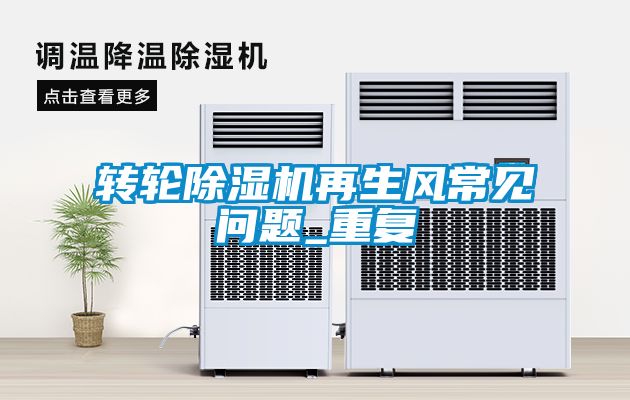 轉輪除濕機再生風(fēng)常見(jiàn)問(wèn)題_重復