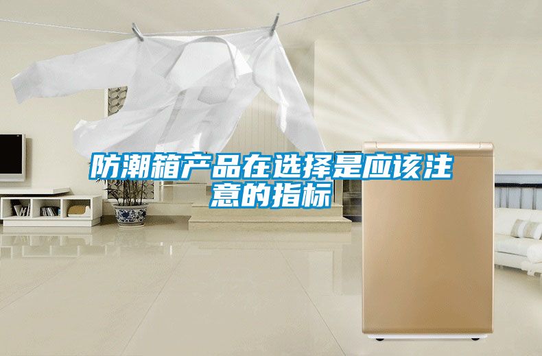防潮箱產(chǎn)品在選擇是應該注意的指標