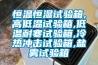 恒溫恒濕試驗箱,高低溫試驗箱,低溫耐寒試驗箱,冷熱沖擊試驗箱,鹽霧試驗箱